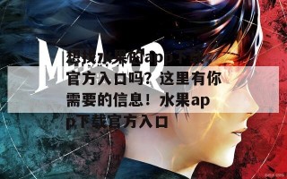 想找水果的app下载官方入口吗？这里有你需要的信息！水果app下载官方入口