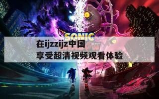 在ijzzijz中国享受超清视频观看体验
