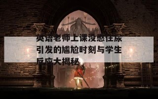 英语老师上课没憋住尿引发的尴尬时刻与学生反应大揭秘