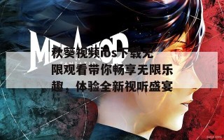 秋葵视频ios下载无限观看带你畅享无限乐趣，体验全新视听盛宴