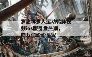 罗志祥多人运动鸭脖视频ios版引发热潮，网友们纷纷热议