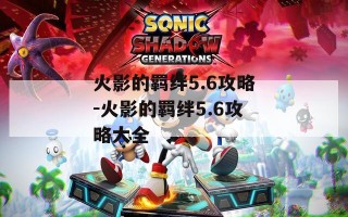 火影的羁绊5.6攻略-火影的羁绊5.6攻略大全