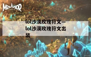 lol沙漠玫瑰符文—lol沙漠玫瑰符文出装