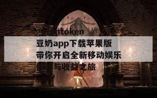 gofuntoken豆奶app下载苹果版带你开启全新移动娱乐体验与收益之旅