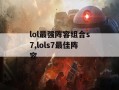 lol最强阵容组合s7,lols7最佳阵容