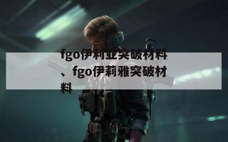 fgo伊利亚突破材料、fgo伊莉雅突破材料