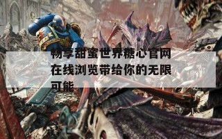 畅享甜蜜世界糖心官网在线浏览带给你的无限可能