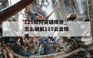 115如何突破限速_怎么破解115云盘限速