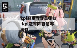 kpl冠军阵容是哪些-kpl冠军阵容是哪些队