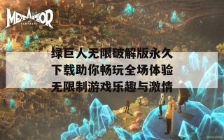 绿巨人无限破解版永久下载助你畅玩全场体验无限制游戏乐趣与激情