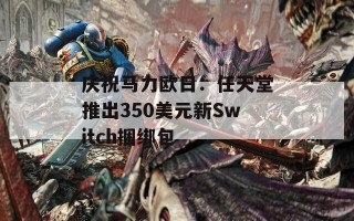 庆祝马力欧日：任天堂推出350美元新Switch捆绑包