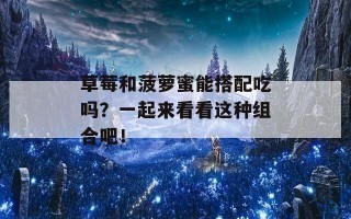 草莓和菠萝蜜能搭配吃吗？一起来看看这种组合吧！