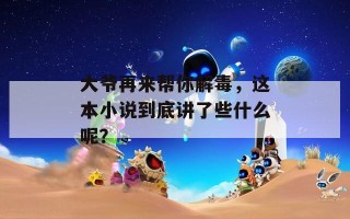 大爷再来帮你解毒，这本小说到底讲了些什么呢？