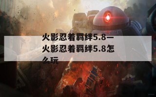 火影忍着羁绊5.8—火影忍着羁绊5.8怎么玩