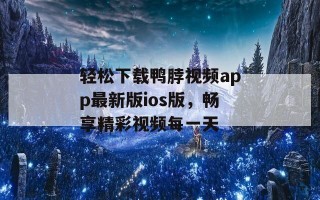 轻松下载鸭脖视频app最新版ios版，畅享精彩视频每一天