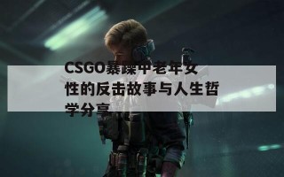 CSGO暴躁中老年女性的反击故事与人生哲学分享