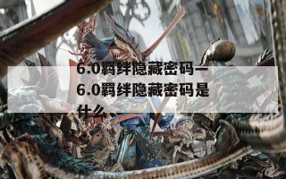 6.0羁绊隐藏密码—6.0羁绊隐藏密码是什么