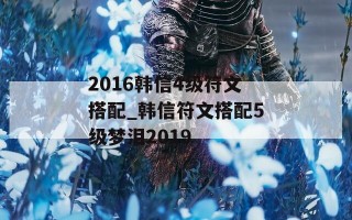 2016韩信4级符文搭配_韩信符文搭配5级梦泪2019