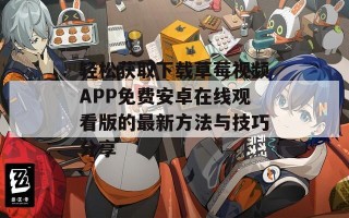 轻松获取下载草莓视频APP免费安卓在线观看版的最新方法与技巧分享