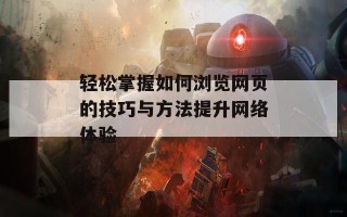 轻松掌握如何浏览网页的技巧与方法提升网络体验