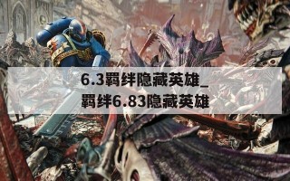 6.3羁绊隐藏英雄_羁绊6.83隐藏英雄