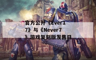 官方公开《Ever17》与《Never7》游戏复刻版发售日