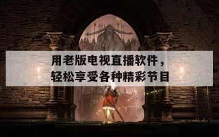 用老版电视直播软件，轻松享受各种精彩节目