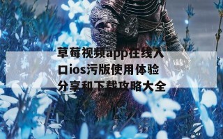 草莓视频app在线入口ios污版使用体验分享和下载攻略大全