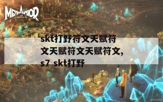 skt打野符文天赋符文天赋符文天赋符文,s7 skt打野