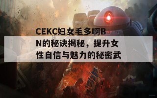 CEKC妇女毛多啊BN的秘诀揭秘，提升女性自信与魅力的秘密武器