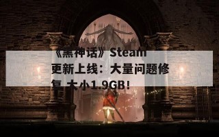 《黑神话》Steam更新上线：大量问题修复 大小1.9GB！