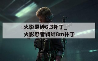 火影羁绊6.3补丁_火影忍者羁绊8m补丁