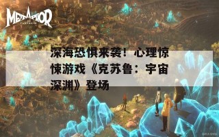 深海恐惧来袭！心理惊悚游戏《克苏鲁：宇宙深渊》登场