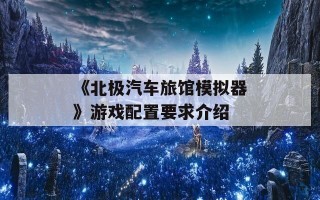 《北极汽车旅馆模拟器》游戏配置要求介绍