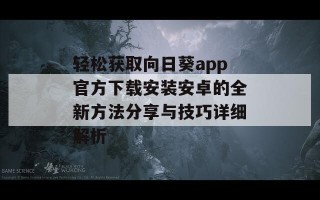 轻松获取向日葵app官方下载安装安卓的全新方法分享与技巧详细解析