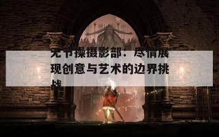 无节操摄影部：尽情展现创意与艺术的边界挑战