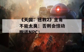 《天国：拯救2》主角不能太臭：否则会惊动附近NPC！