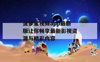 菠萝蜜视频app最新版让你畅享最新影视资源与精彩内容
