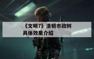 《文明7》清朝市政树具体效果介绍