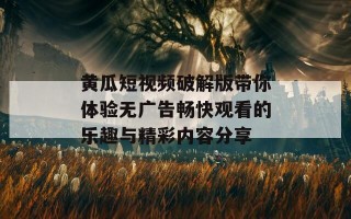 黄瓜短视频破解版带你体验无广告畅快观看的乐趣与精彩内容分享