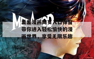 羞羞漫画网页入口弹窗带你进入轻松愉快的漫画世界，享受无限乐趣