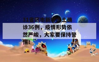 31省区市新增本土确诊36例，疫情形势依然严峻，大家要保持警惕！