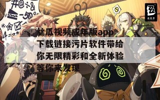 丝瓜视频成年版app下载链接污片软件带给你无限精彩和全新体验等你来发现