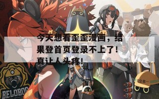 今天想看歪歪漫画，结果登首页登录不上了！真让人头疼！