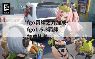 fgo羁绊之力加成-fgo1.5.3羁绊加成从者