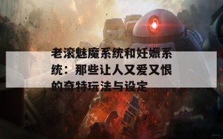 老滚魅魔系统和妊娠系统：那些让人又爱又恨的奇特玩法与设定