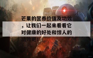 芒果的营养价值及功效，让我们一起来看看它对健康的好处和惊人的功效吧！