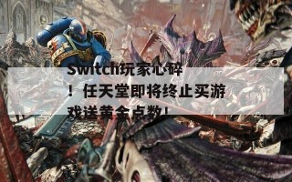 Switch玩家心碎！任天堂即将终止买游戏送黄金点数！