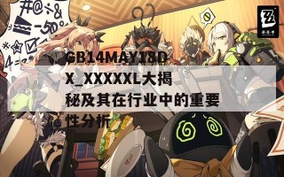 GB14MAY18DX_XXXXXL大揭秘及其在行业中的重要性分析