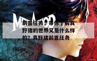 前置任务，带你了解真野猪的世界又是什么样的？真野猪前置任务